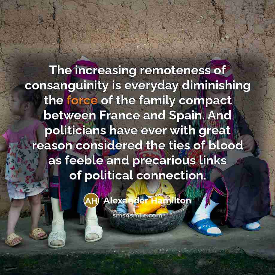 “The increasing remoteness of consanguinity is everyday diminishing the force…” quote by Alexander Hamilton