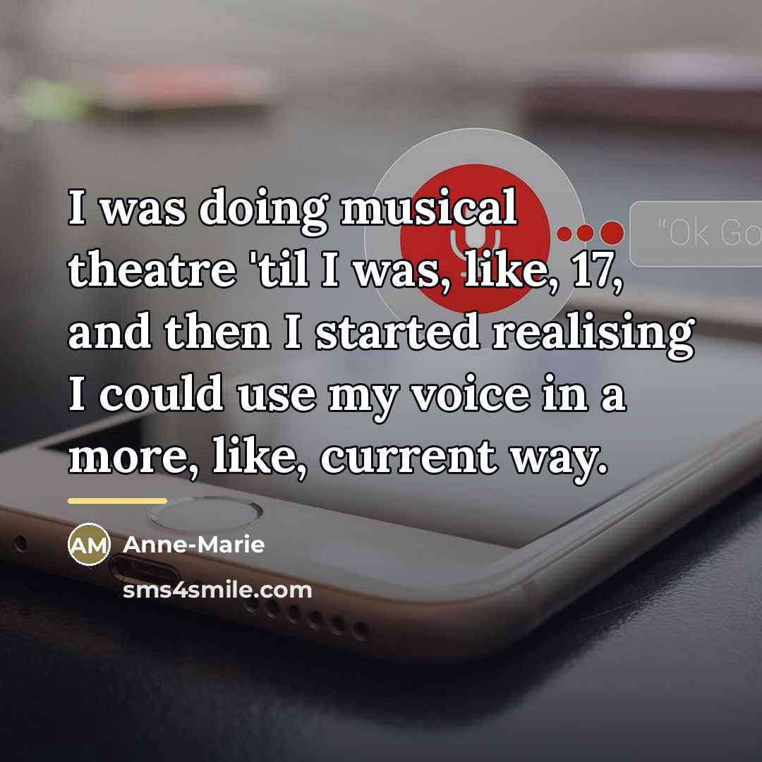 “I was doing musical theatre 'til I was, like, 17,…” quote by Anne-Marie