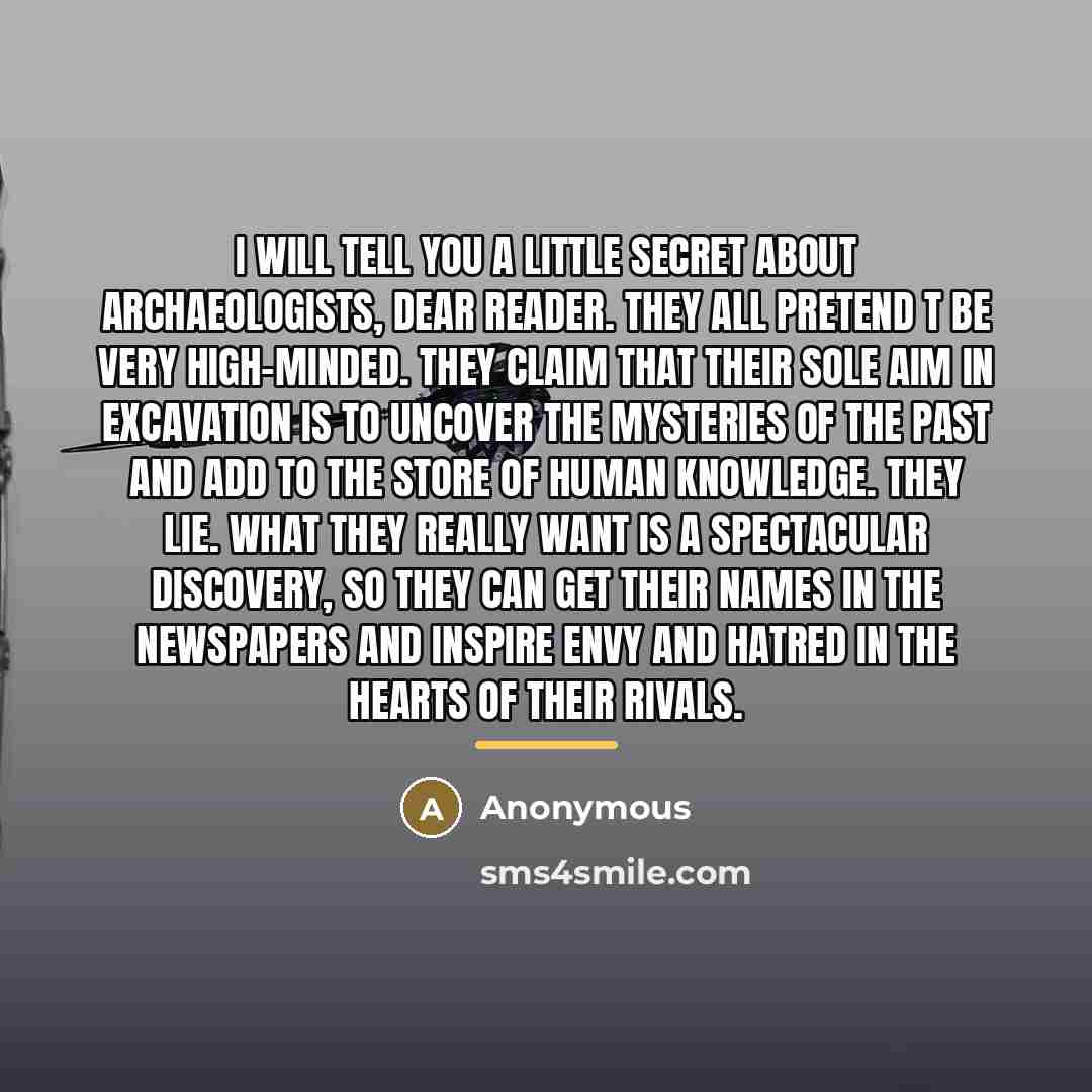 “I will tell you a little secret about archaeologists, dear…” quote by Anonymous