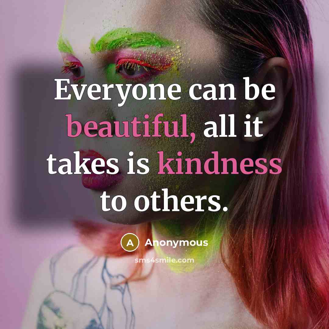 “Everyone can be beautiful, all it takes is kindness to others.” quote by Anonymous