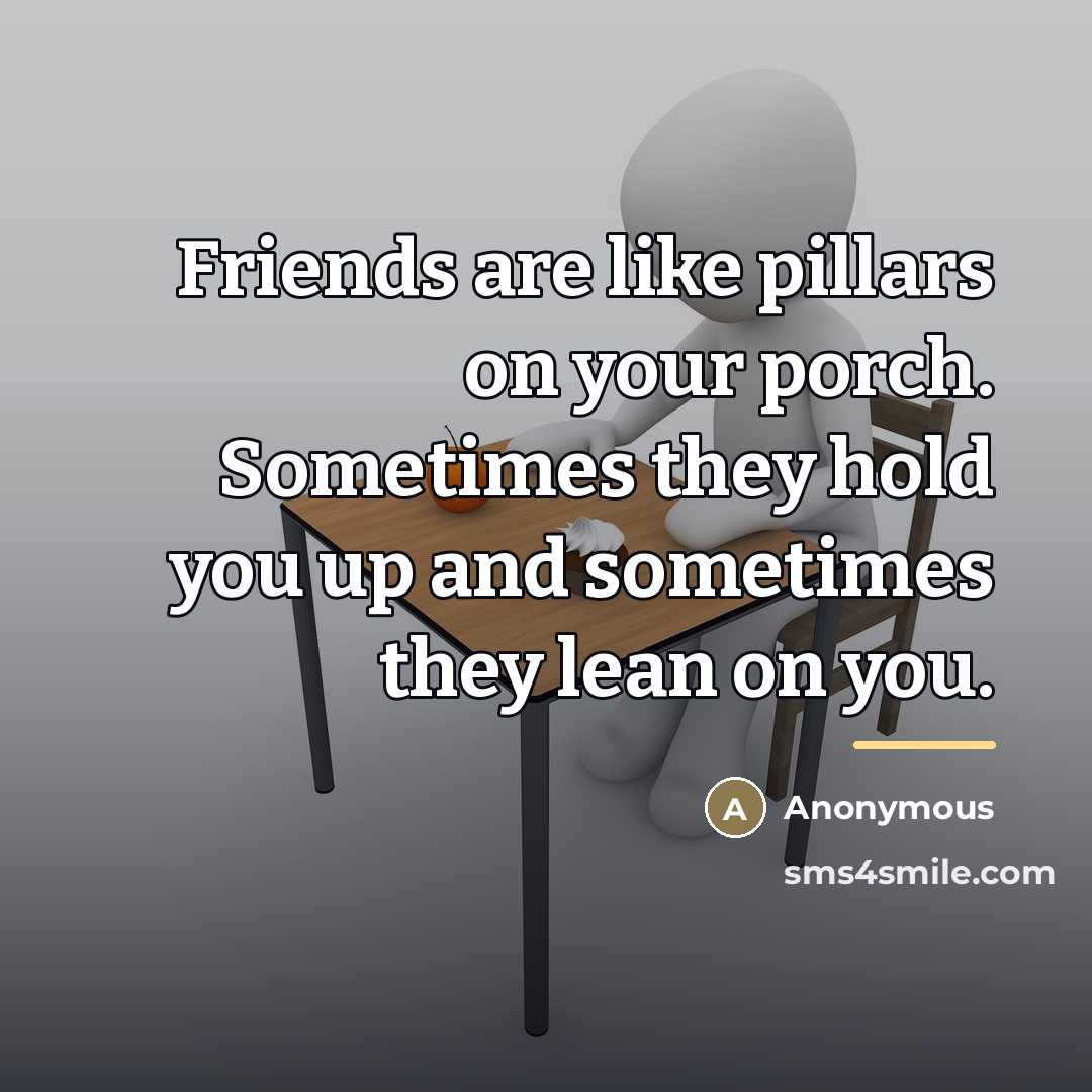 “Friends are like pillars on your porch. Sometimes they hold…” quote by Anonymous