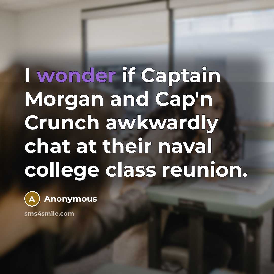 “I wonder if Captain Morgan and Cap'n Crunch awkwardly chat…” quote by Anonymous