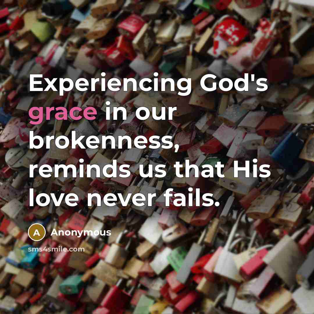 “Experiencing God's grace in our brokenness, reminds us that His love never fails.” quote by Anonymous