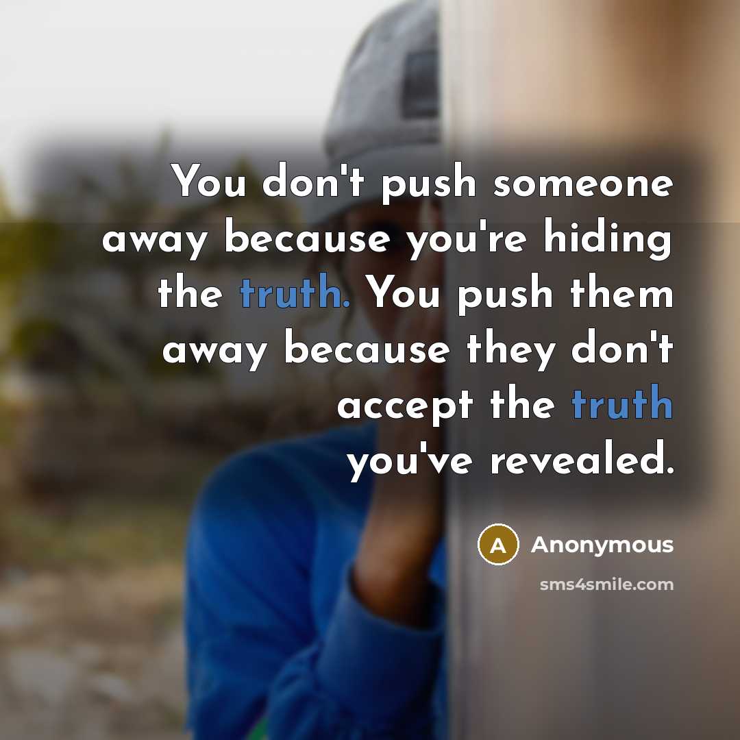“You don't push someone away because you're hiding the truth. You push them away because they don't accept the truth you've revealed.” quote by Anonymous