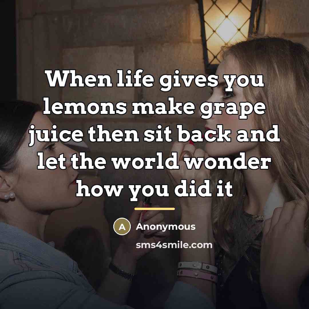 “When life gives you lemons make grape juice then sit…” quote by Anonymous