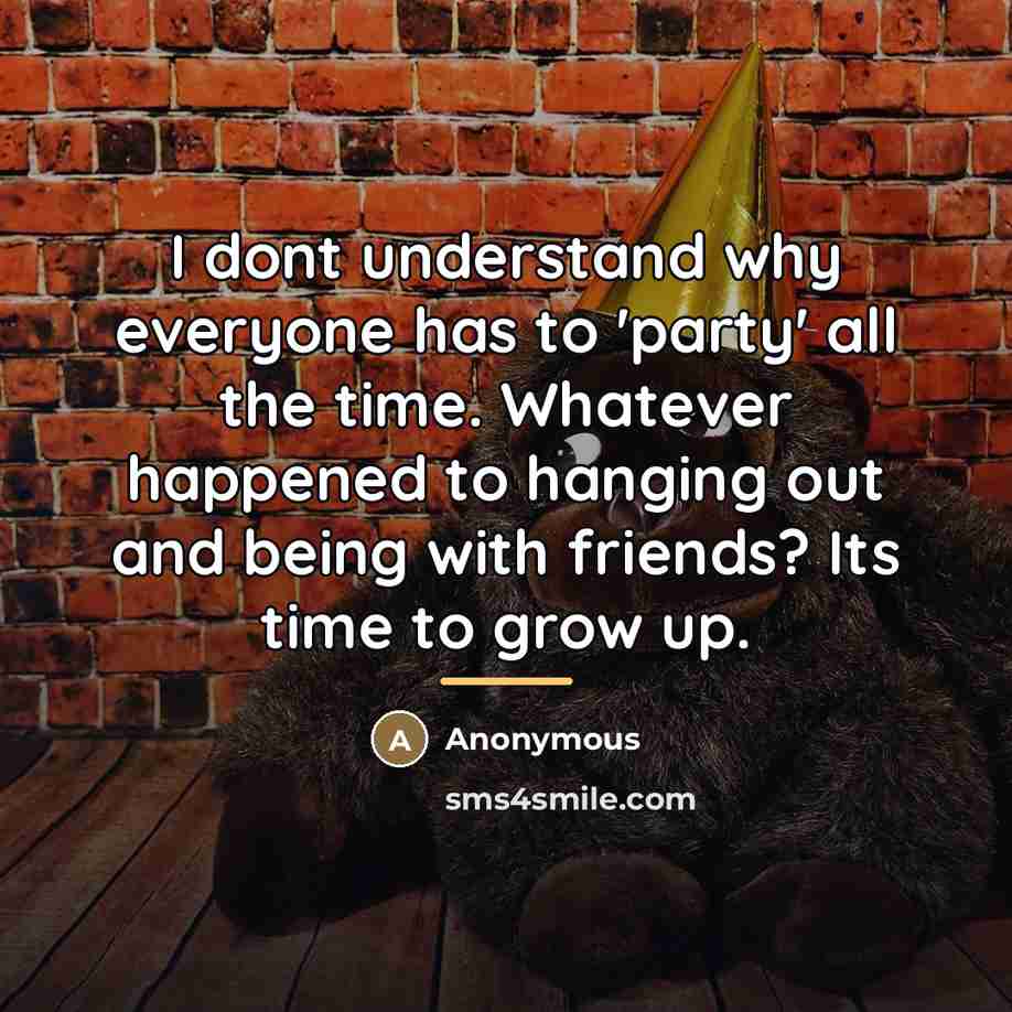 “I dont understand why everyone has to 'party' all the…” quote by Anonymous