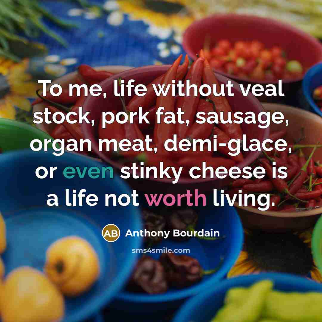 “To me, life without veal stock, pork fat, sausage, organ…” quote by Anthony Bourdain