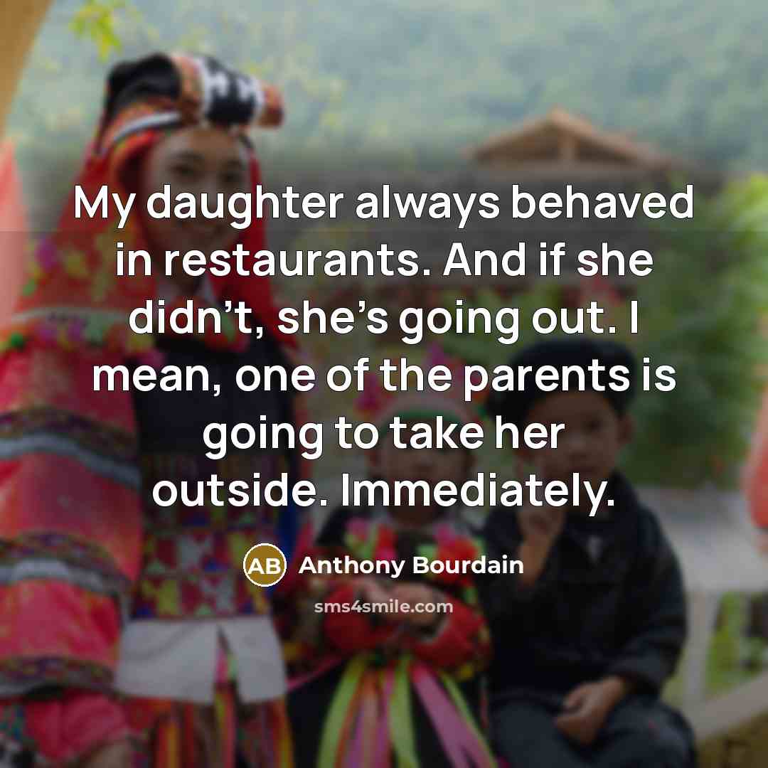 “My daughter always behaved in restaurants. And if she didn't,…” quote by Anthony Bourdain