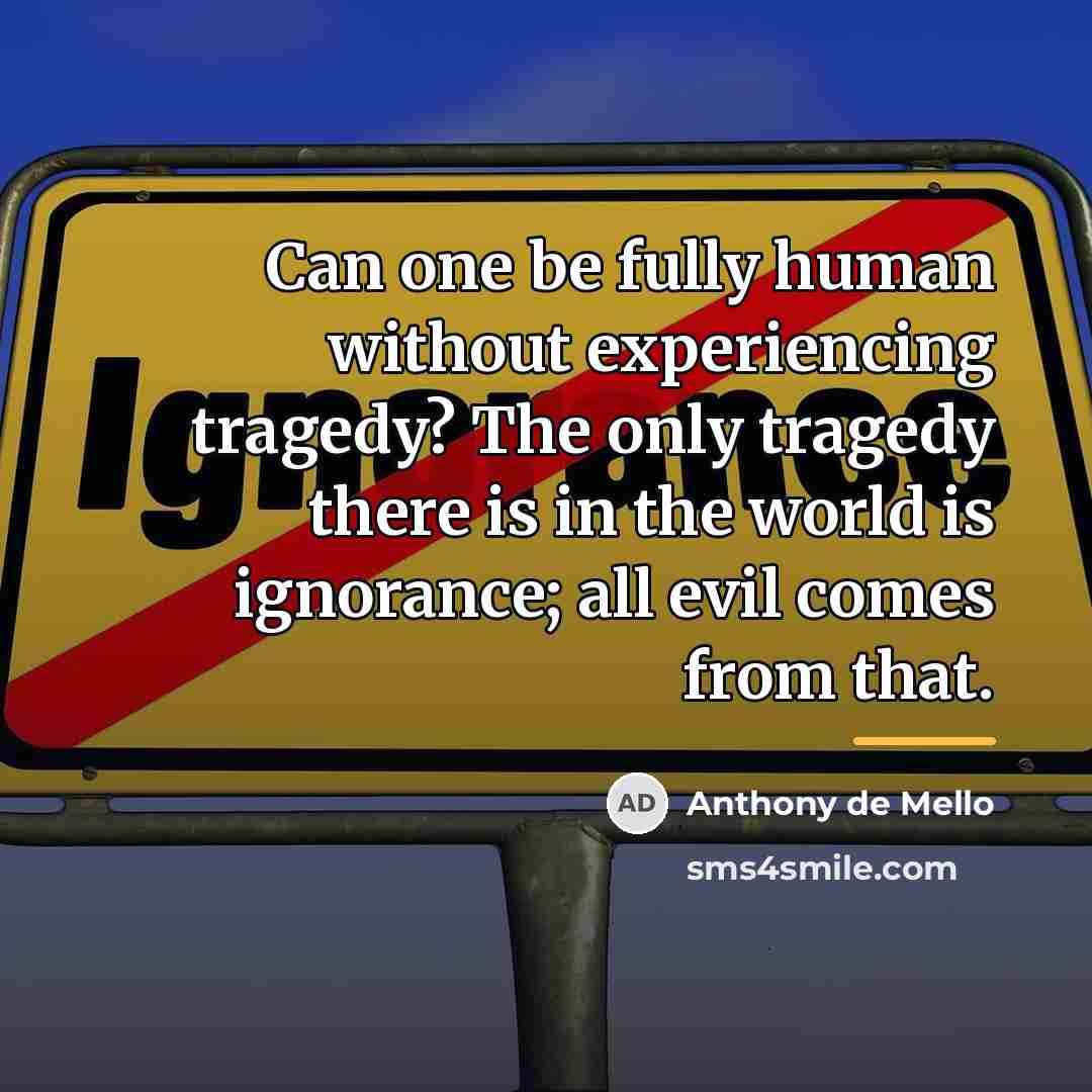 “Can one be fully human without experiencing tragedy? The only…” quote by Anthony de Mello