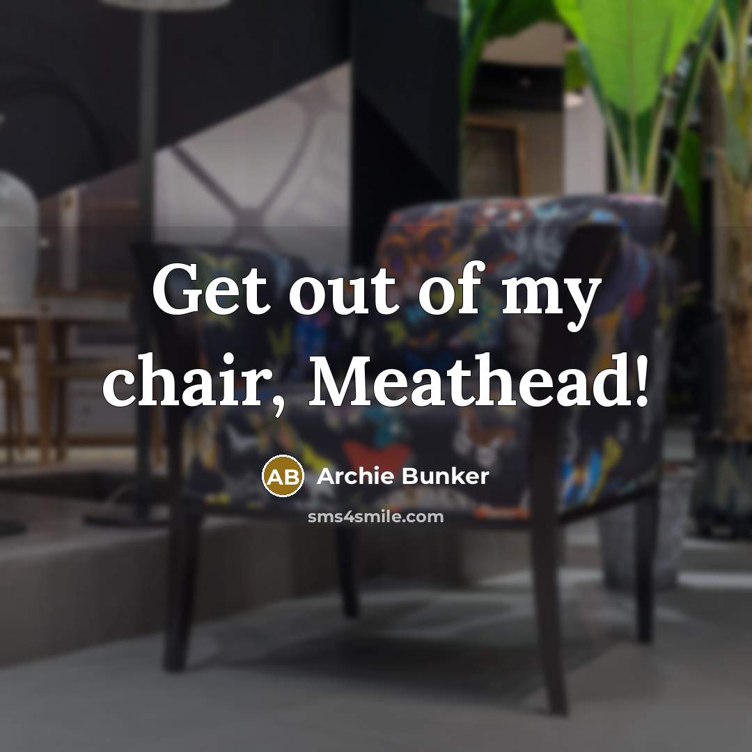 “Get out of my chair, Meathead!…” quote by Archie Bunker