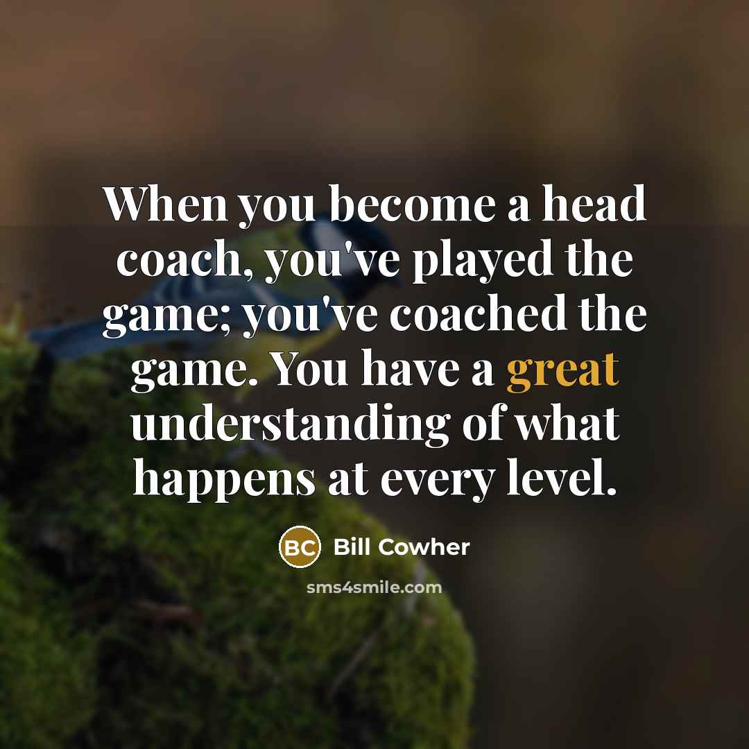 “When you become a head coach, you've played the game;…” quote by Bill Cowher
