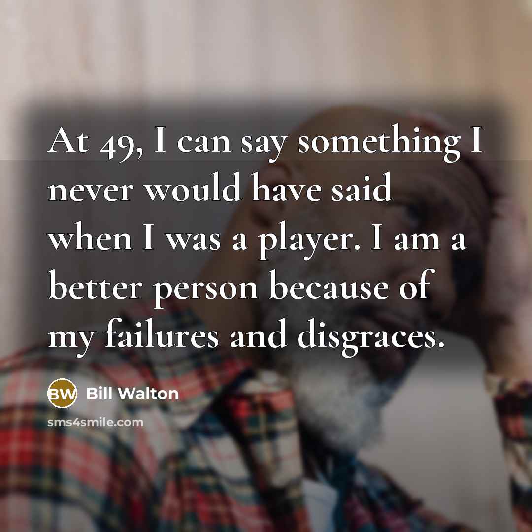 “At 49, I can say something I never would have…” quote by Bill Walton