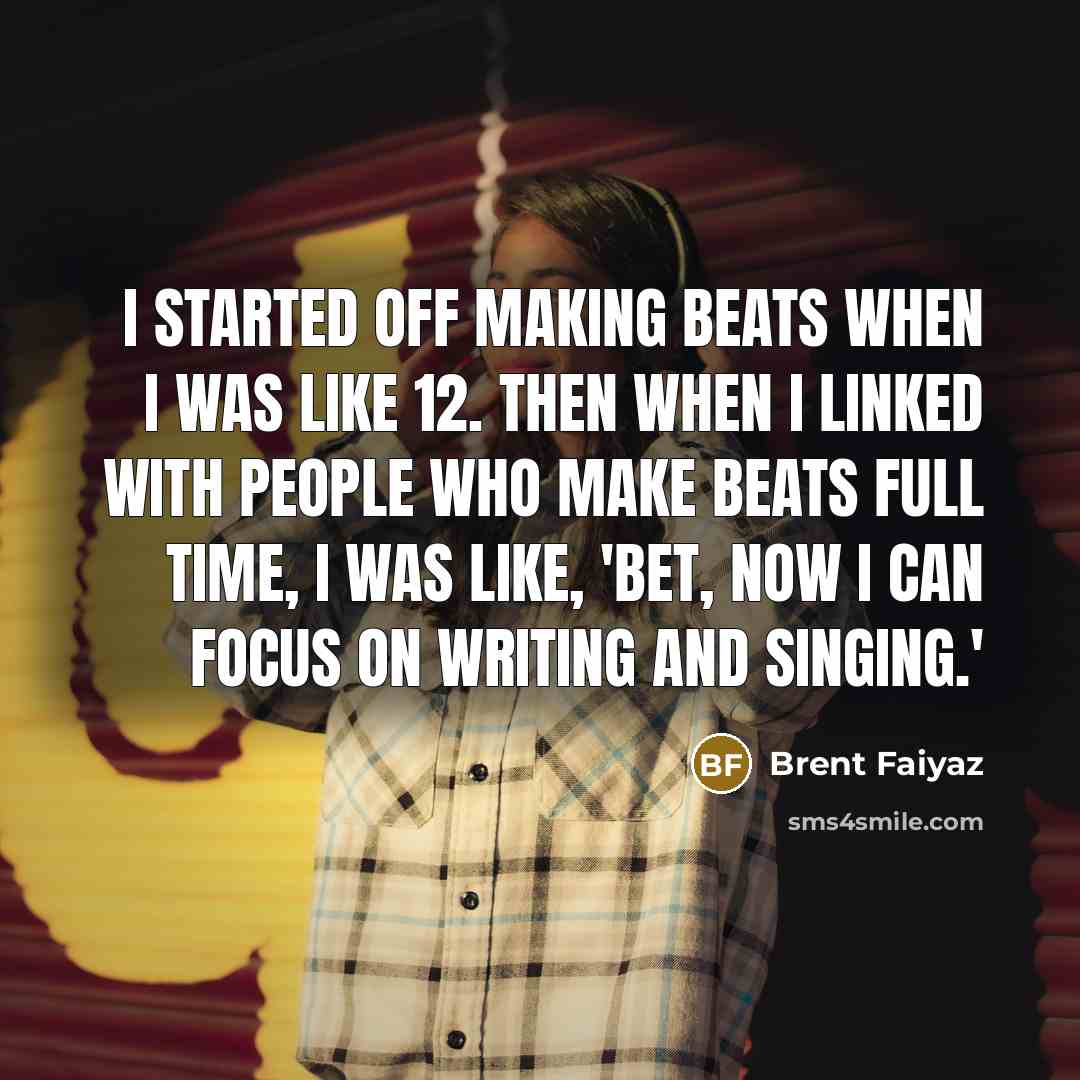 “I started off making beats when I was like 12. Then when I linked with people who make beats full time, I was like, 'Bet, now I can focus on writing and singing.'” quote by Brent Faiyaz