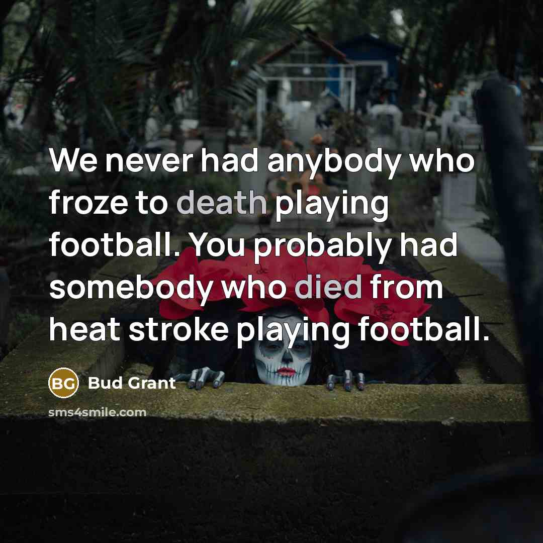 “We never had anybody who froze to death playing football.…” quote by Bud Grant