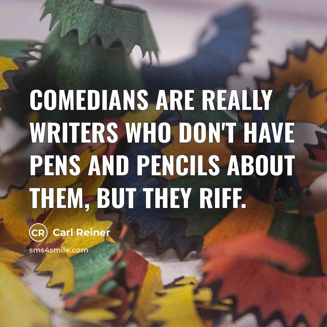 “Comedians are really writers who don't have pens and pencils…” quote by Carl Reiner