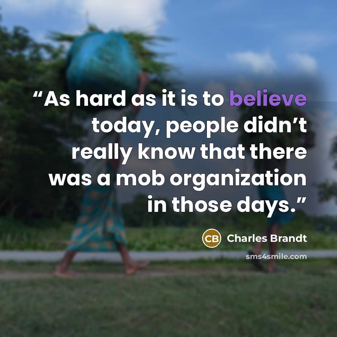 “As hard as it is to believe today, people didn’t really know that there was a mob organization in those days.” quote by Charles Brandt