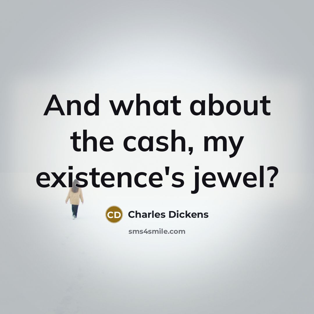 “And what about the cash, my existence's jewel?…” quote by Charles Dickens