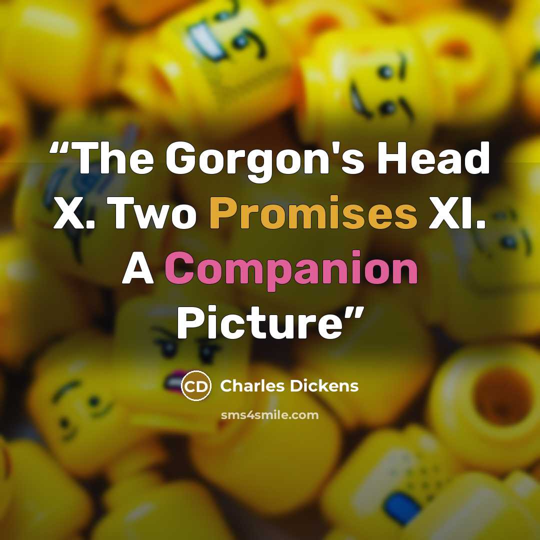 “The Gorgon's Head X. Two Promises XI. A Companion Picture” quote by Charles Dickens