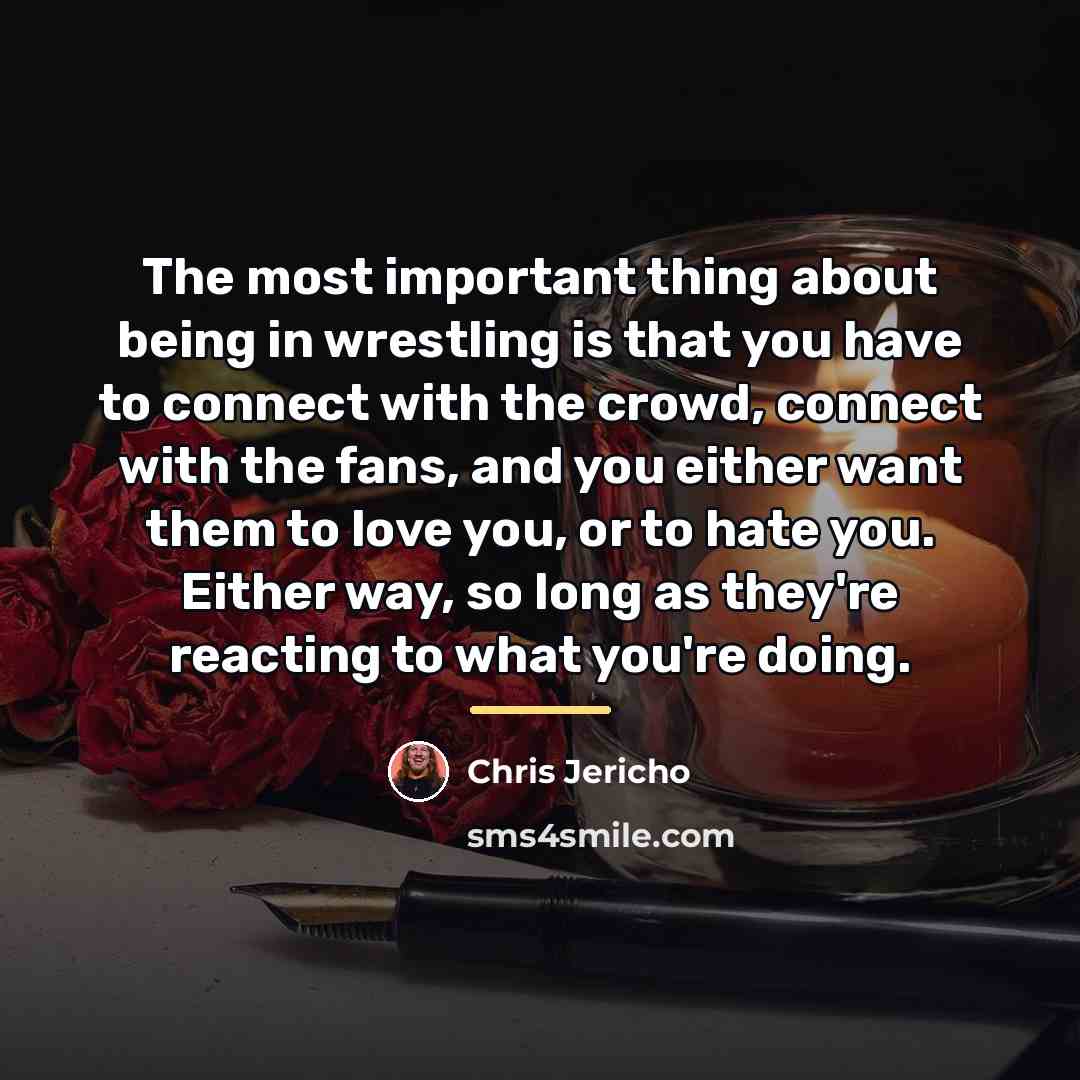 “The most important thing about being in wrestling is that…” quote by Chris Jericho