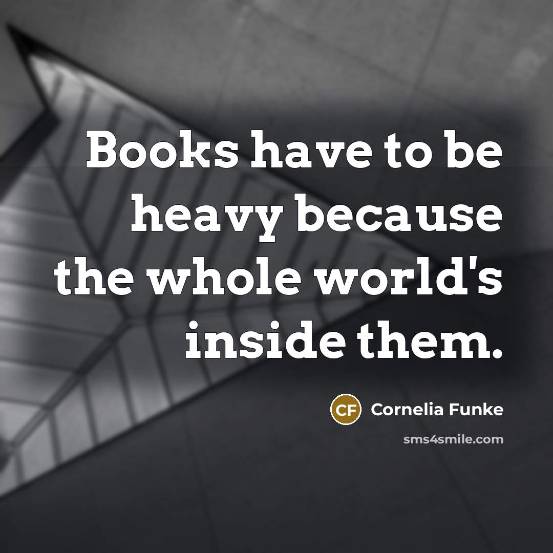 “Books have to be heavy because the whole world's inside…” quote by Cornelia Funke