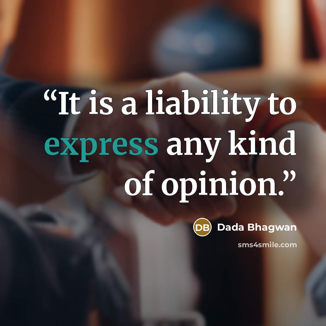 “It is a liability to express any kind of opinion.” quote by Dada Bhagwan