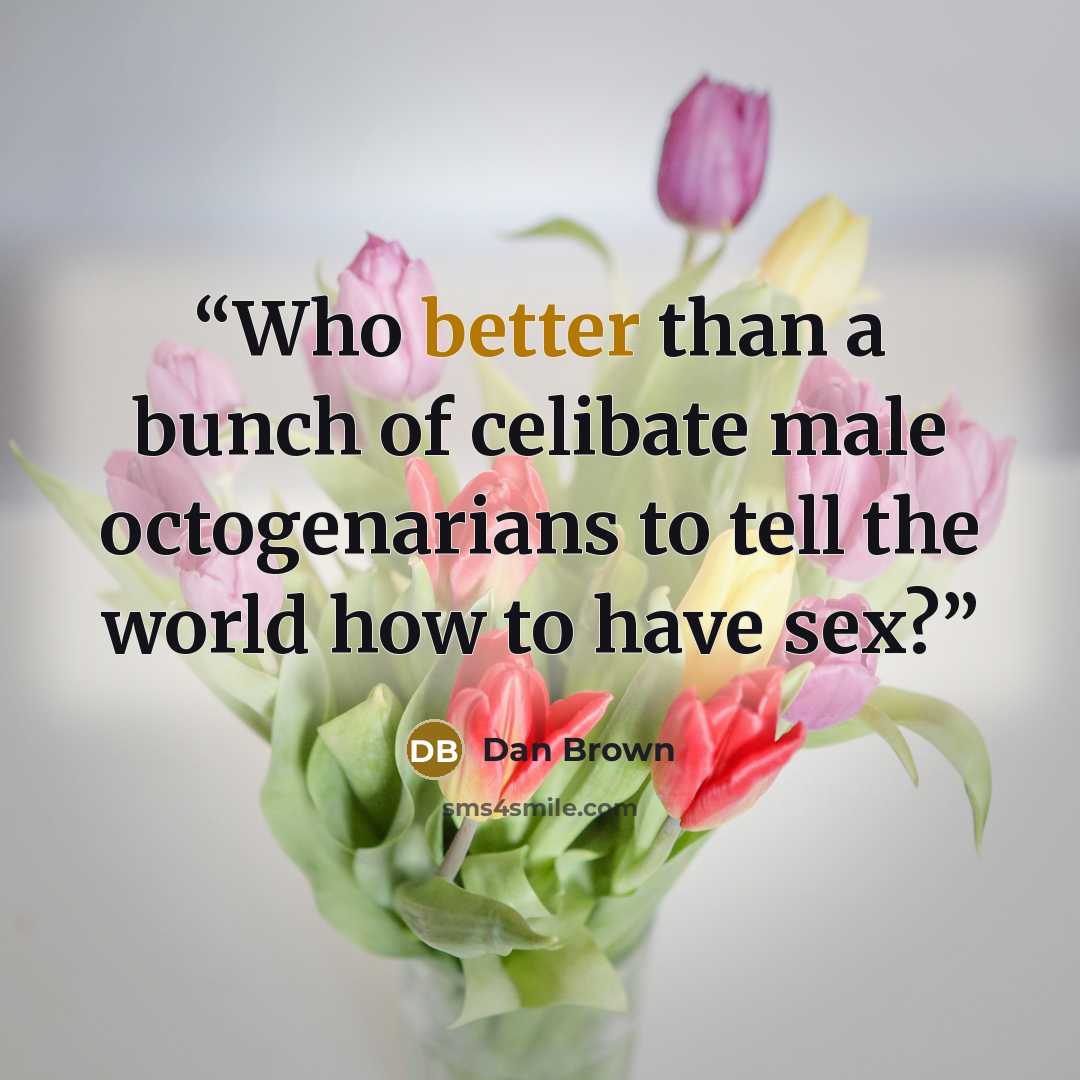 “Who better than a bunch of celibate male octogenarians to tell the world how to have sex?” quote by Dan Brown