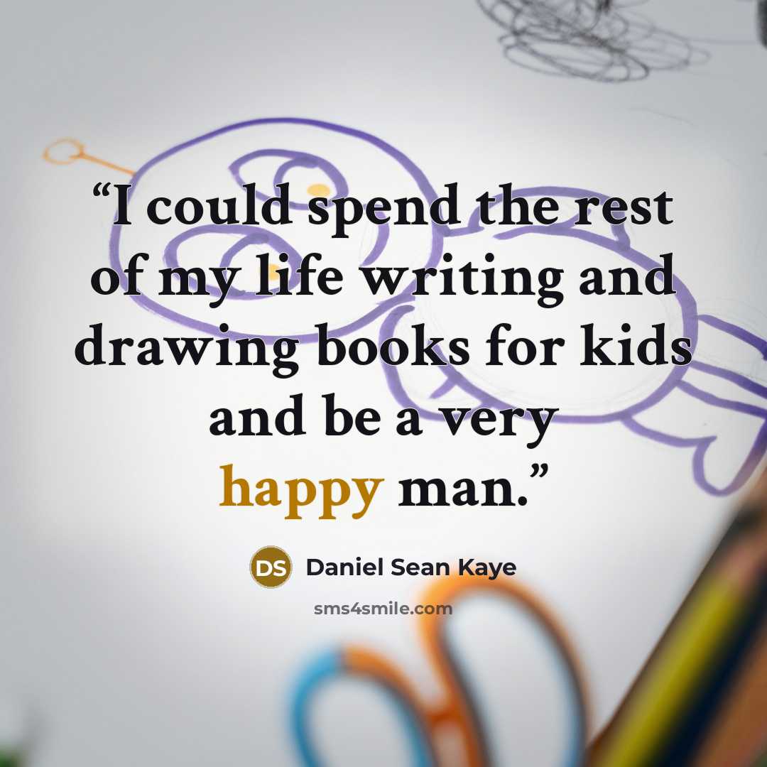 “I could spend the rest of my life writing and drawing books for kids and be a very happy man.” quote by Daniel Sean Kaye