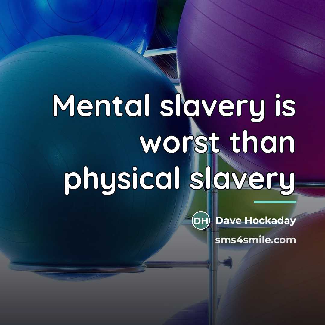 “Mental slavery is worst than physical slavery…” quote by Dave Hockaday