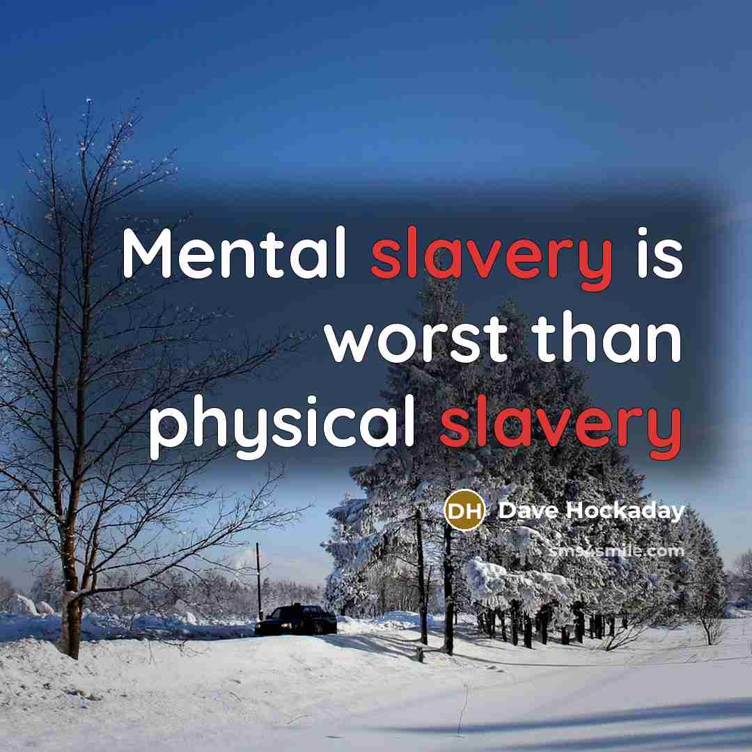 “Mental slavery is worst than physical slavery” quote by Dave Hockaday
