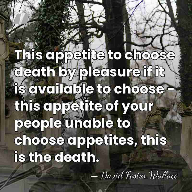 This appetite to choose death by pleasure if it is available to&hellip; - David Foster Wallace