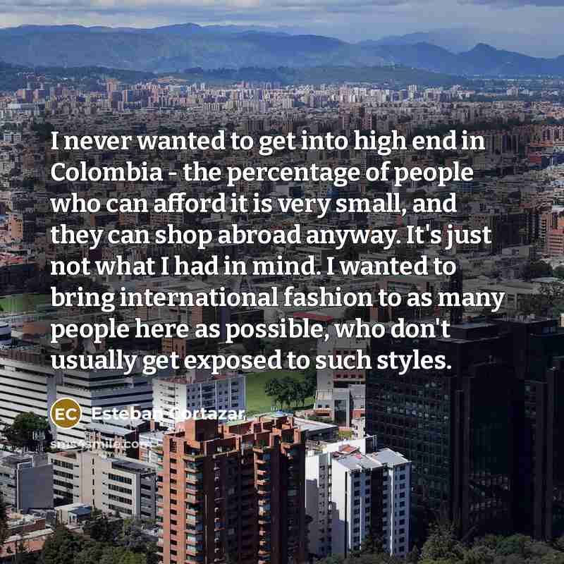 “I never wanted to get into high end in Colombia…” quote by Esteban Cortazar