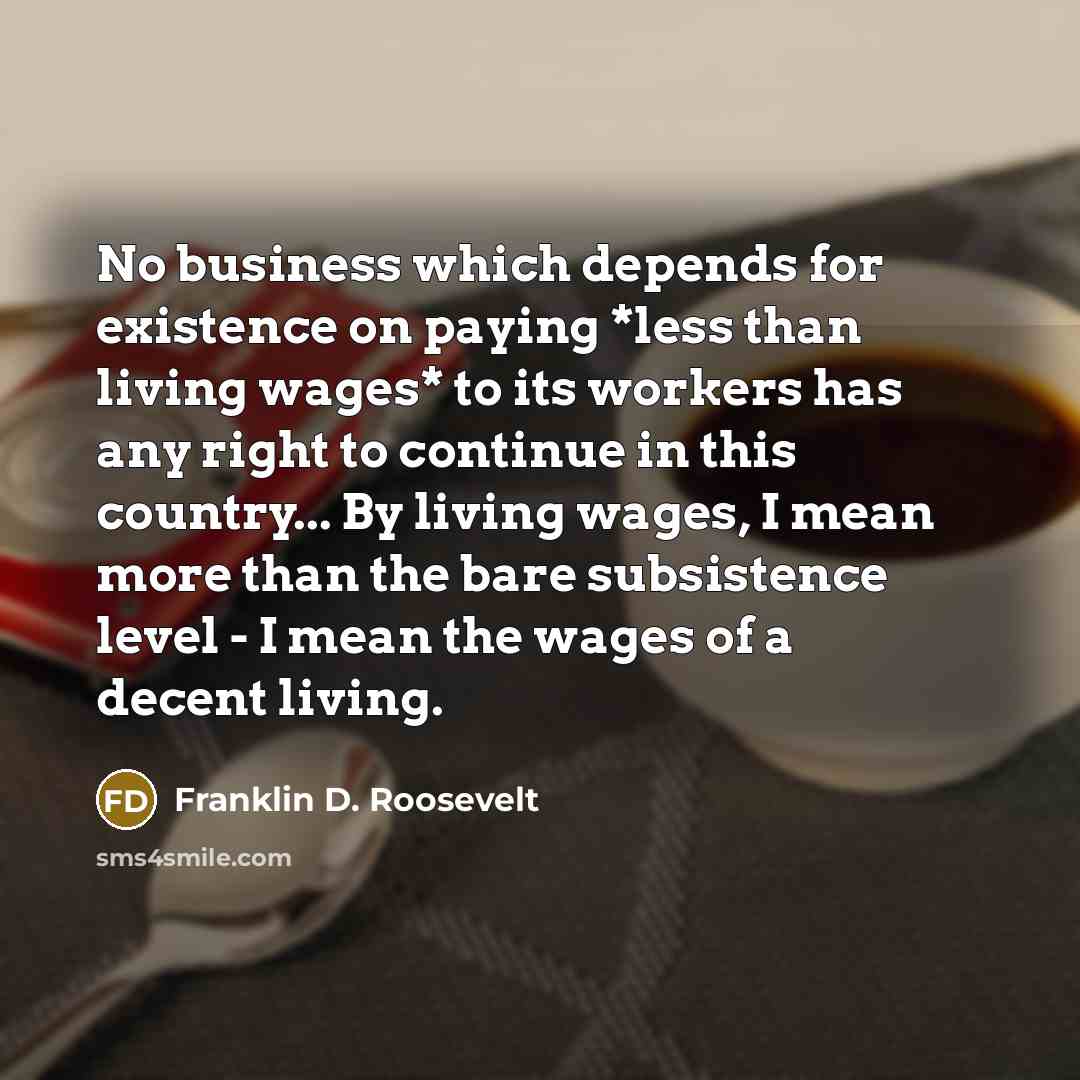 “No business which depends for existence on paying *less than…” quote by Franklin D. Roosevelt