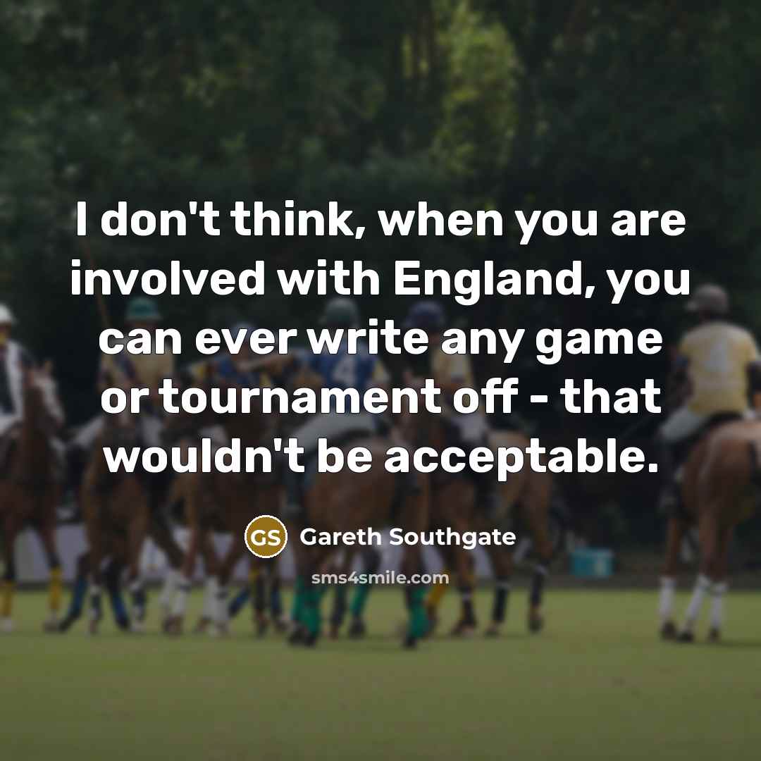 “I don't think, when you are involved with England, you…” quote by Gareth Southgate