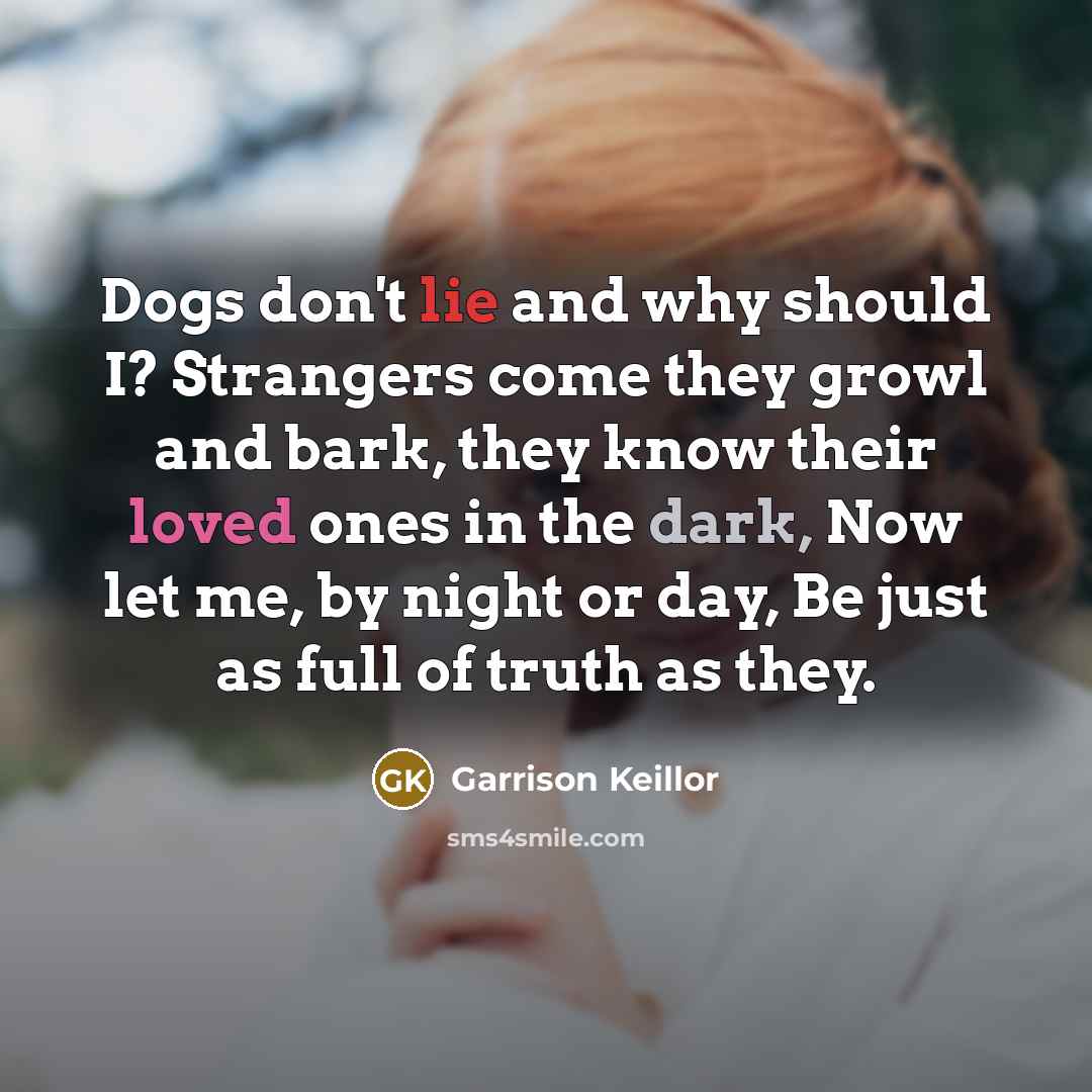 “Dogs don't lie and why should I? Strangers come they…” quote by Garrison Keillor