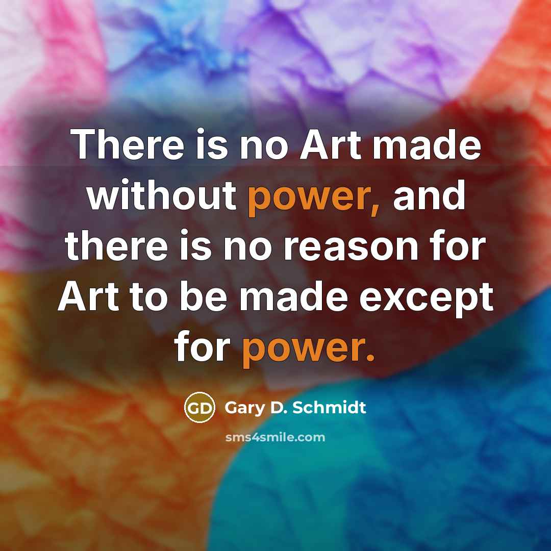 “There is no Art made without power, and there is…” quote by Gary D. Schmidt