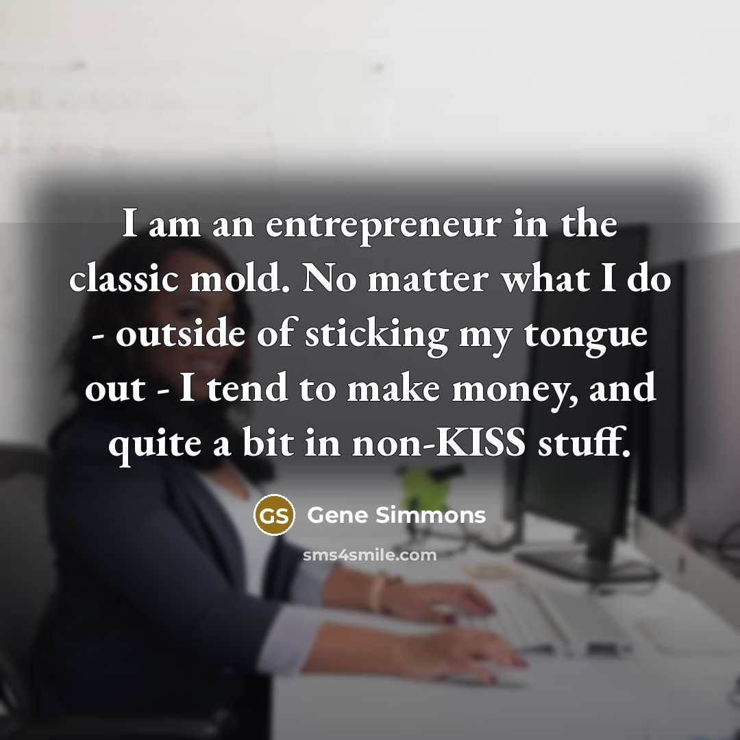 “I am an entrepreneur in the classic mold. No matter…” quote by Gene Simmons