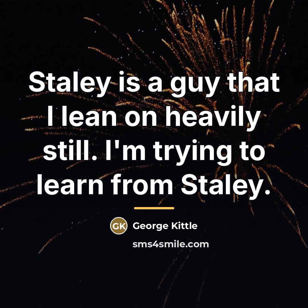 “Staley is a guy that I lean on heavily still.…” quote by George Kittle