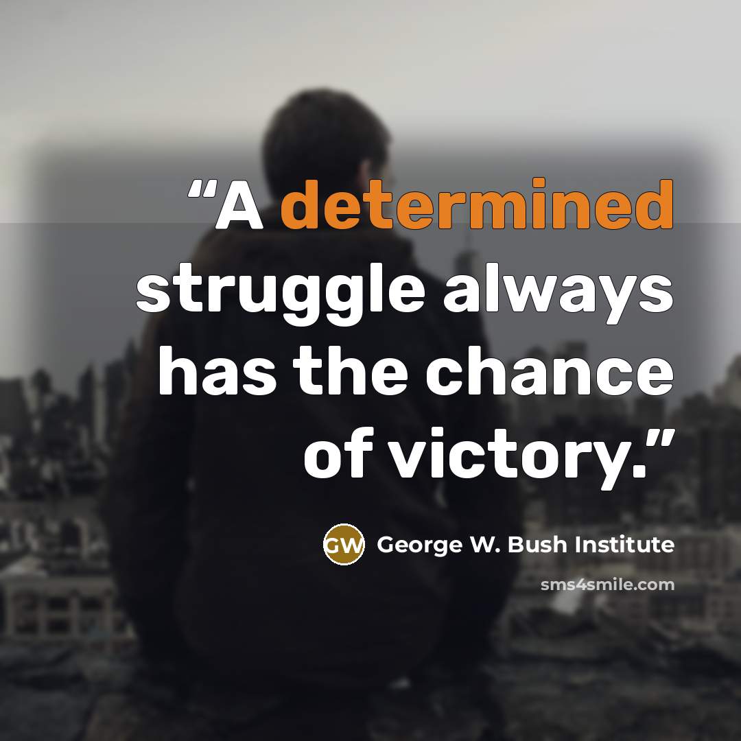“A determined struggle always has the chance of victory.” quote by George W. Bush Institute