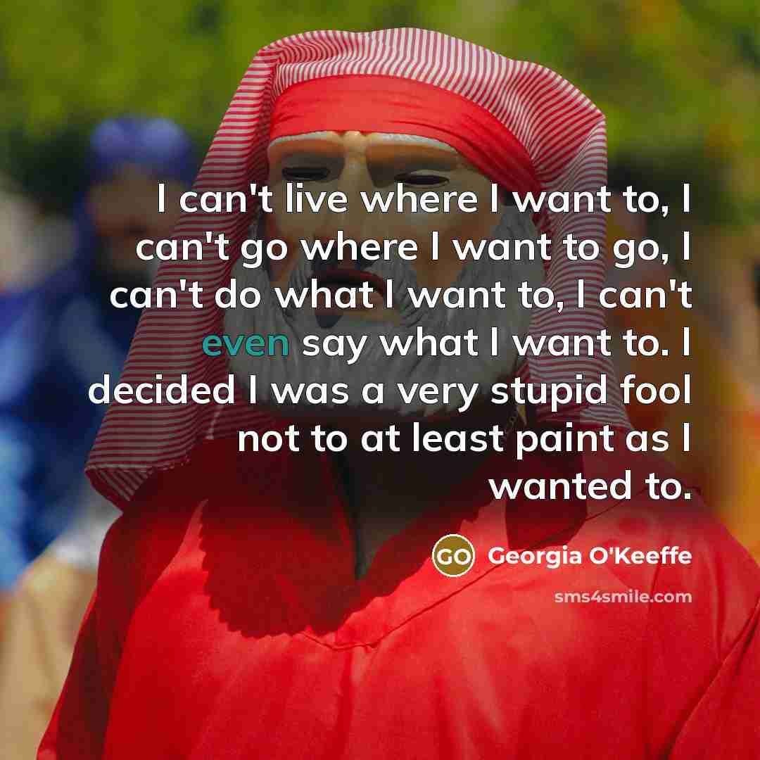 “I can't live where I want to, I can't go…” quote by Georgia O'Keeffe