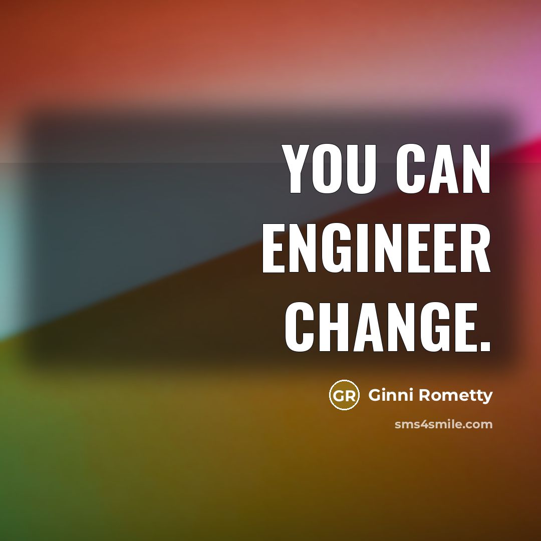 “You can engineer change.…” quote by Ginni Rometty