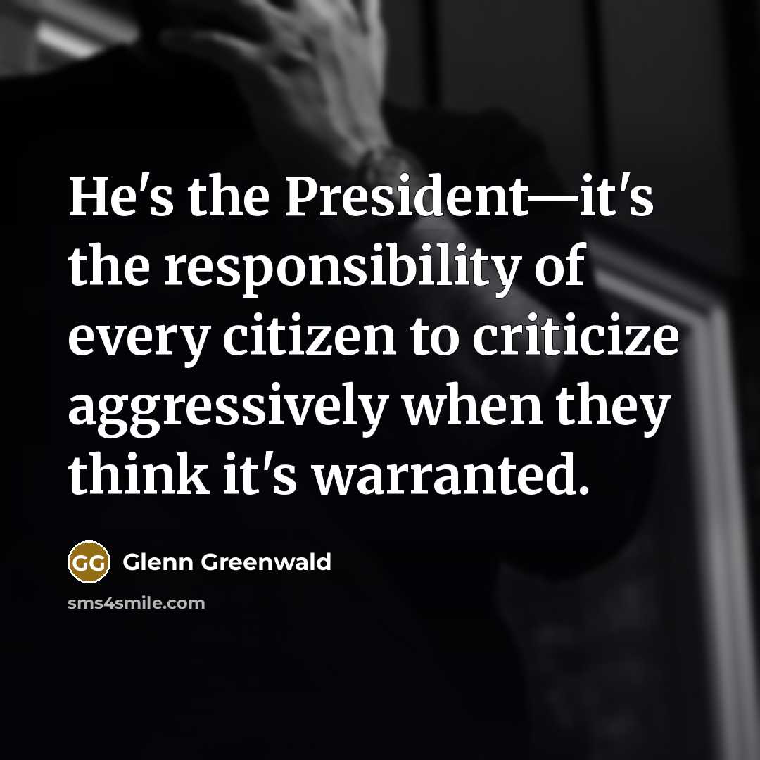“He's the President—it's the responsibility of every citizen to criticize…” quote by Glenn Greenwald