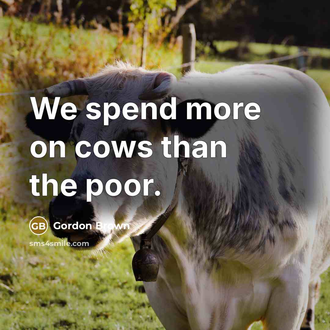 “We spend more on cows than the poor.…” quote by Gordon Brown
