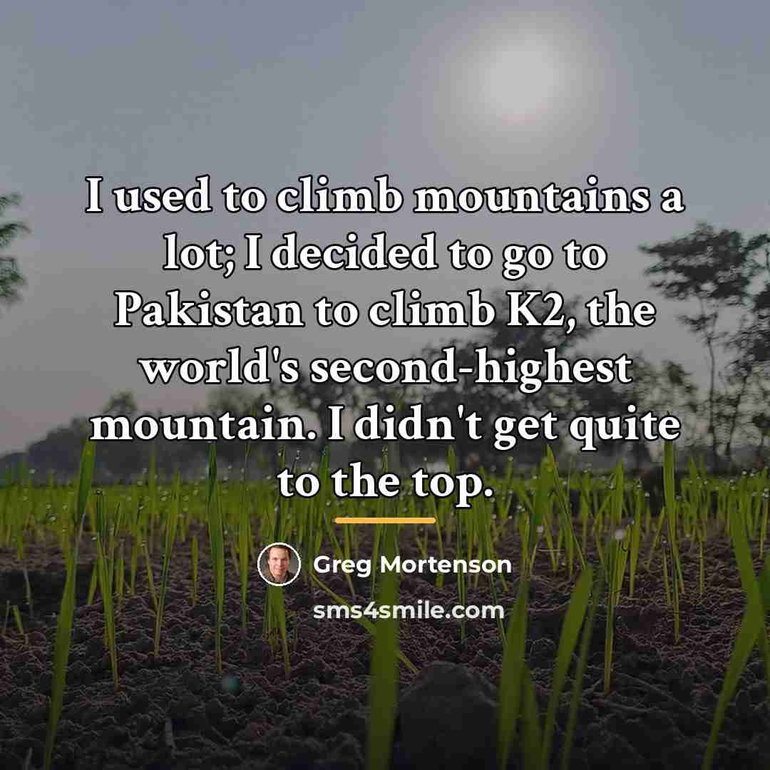 “I used to climb mountains a lot; I decided to…” quote by Greg Mortenson