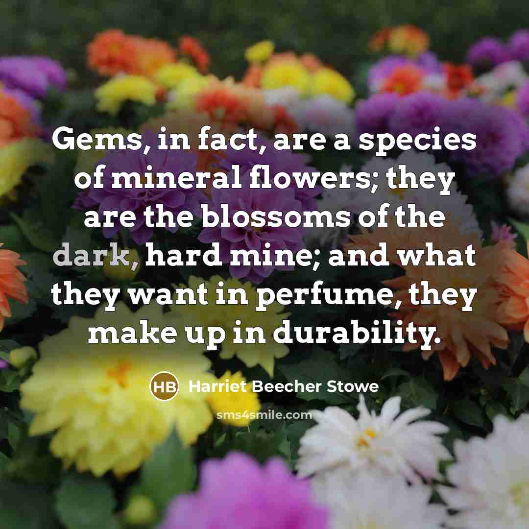 “Gems, in fact, are a species of mineral flowers; they…” quote by Harriet Beecher Stowe
