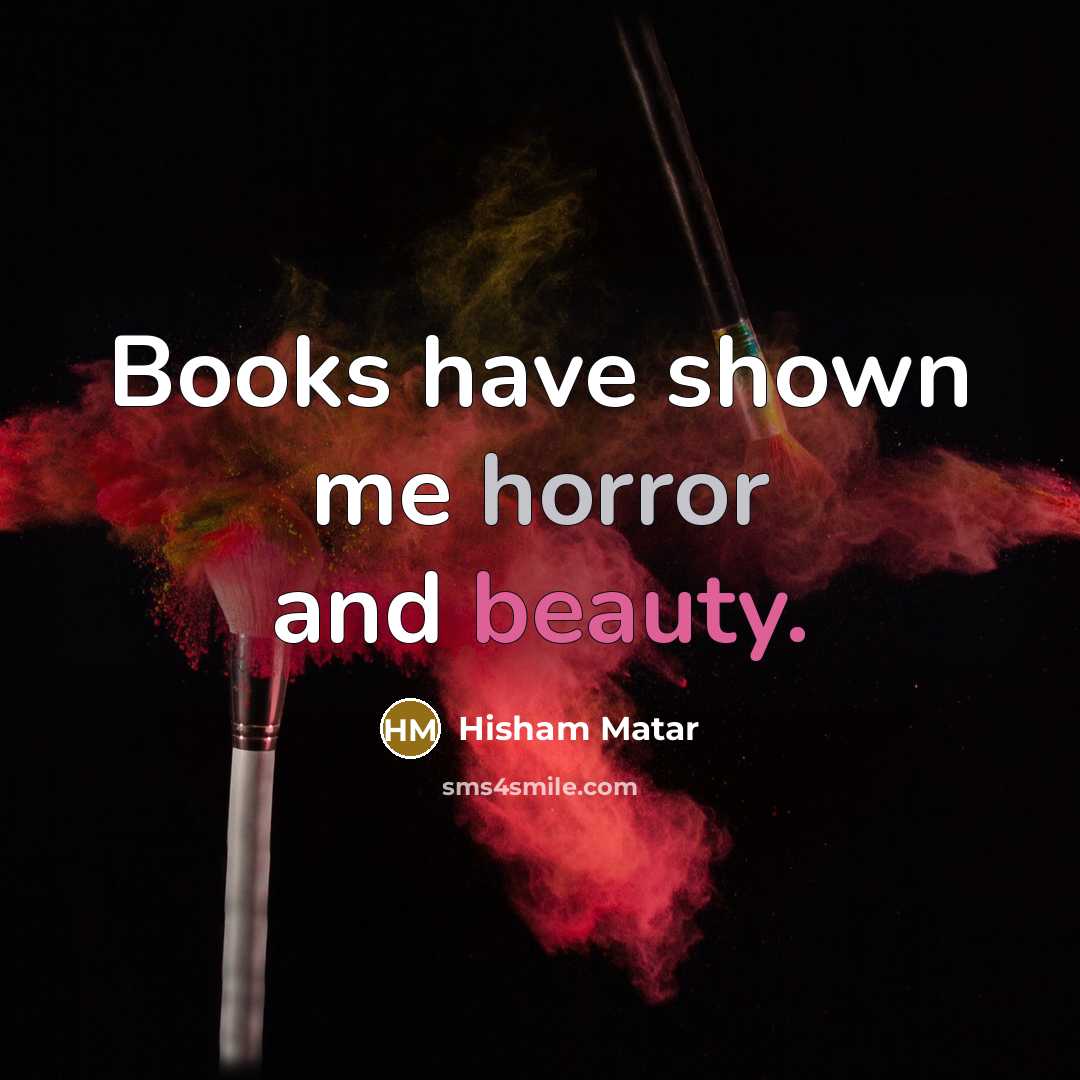 “Books have shown me horror and beauty.…” quote by Hisham Matar