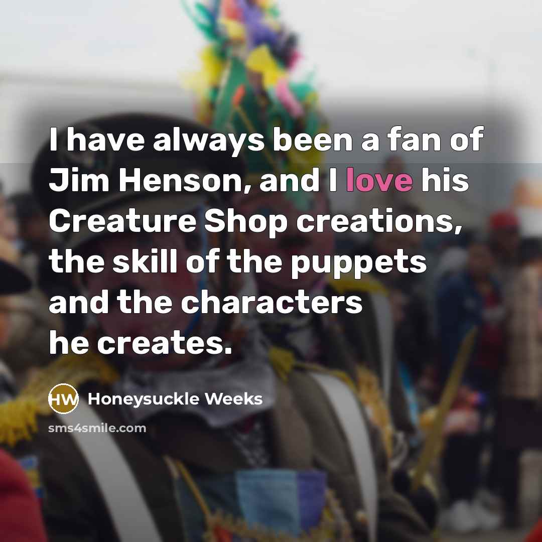 “I have always been a fan of Jim Henson, and…” quote by Honeysuckle Weeks