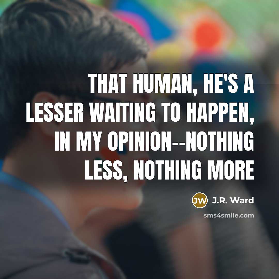 “That human, he's a lesser waiting to happen, in my…” quote by J.R. Ward