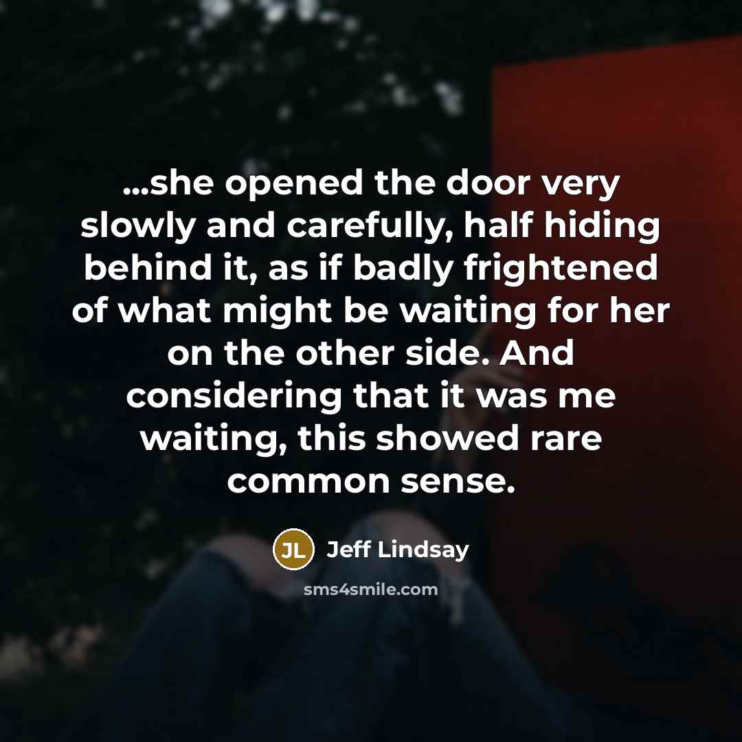 “...she opened the door very slowly and carefully, half hiding…” quote by Jeff Lindsay
