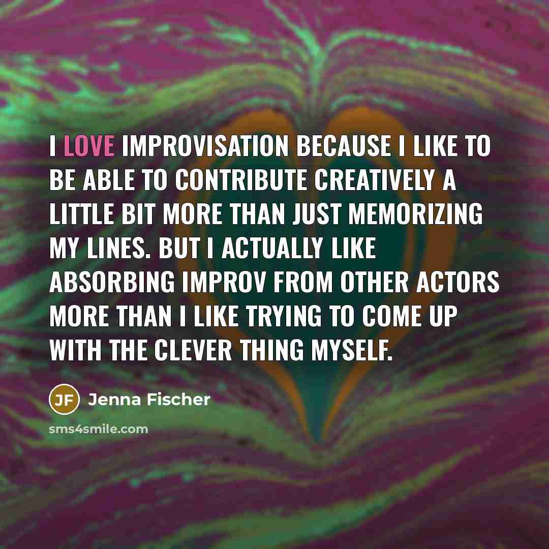 “I love improvisation because I like to be able to…” quote by Jenna Fischer