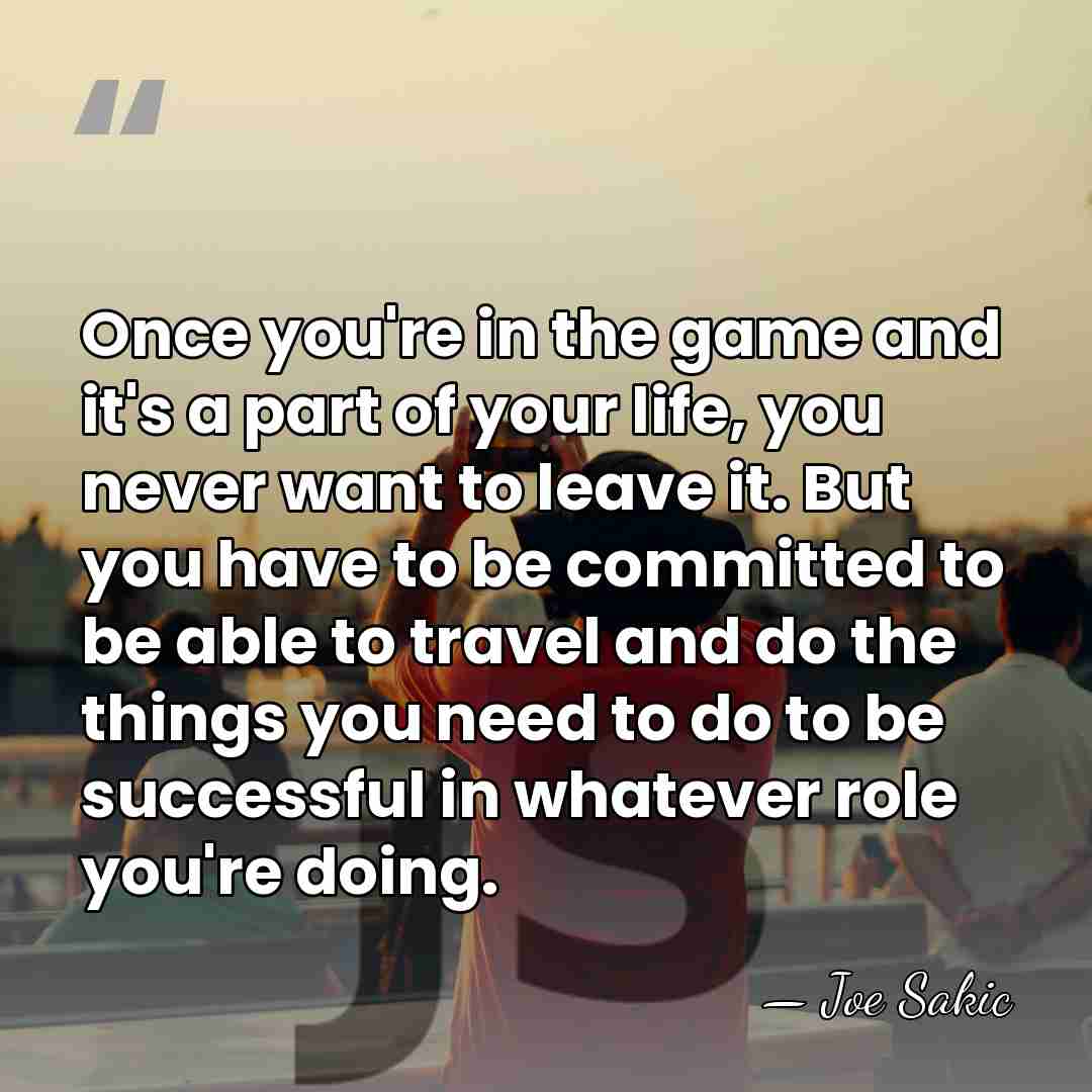 Once you're in the game and it's a part of your life,&hellip; - Joe Sakic